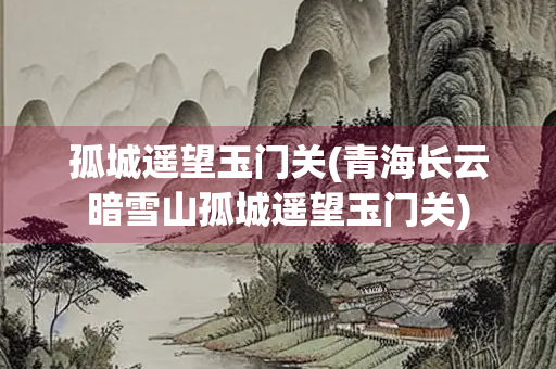 孤城遥望玉门关(青海长云暗雪山孤城遥望玉门关)