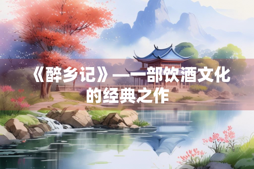 《醉乡记》—一部饮酒文化的经典之作