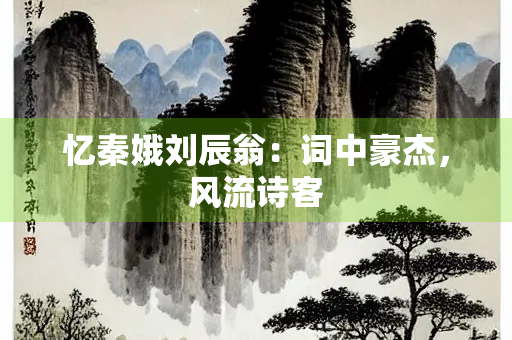 忆秦娥刘辰翁：词中豪杰，风流诗客