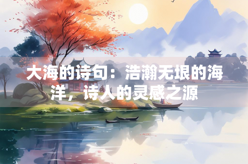 大海的诗句：浩瀚无垠的海洋，诗人的灵感之源