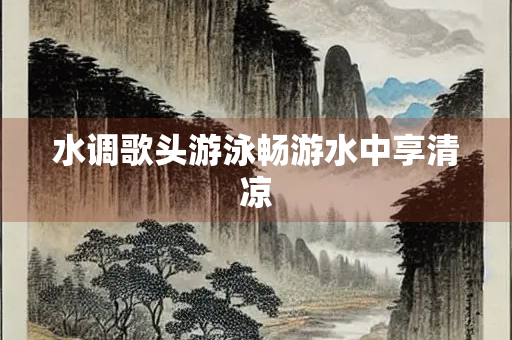 水调歌头游泳畅游水中享清凉