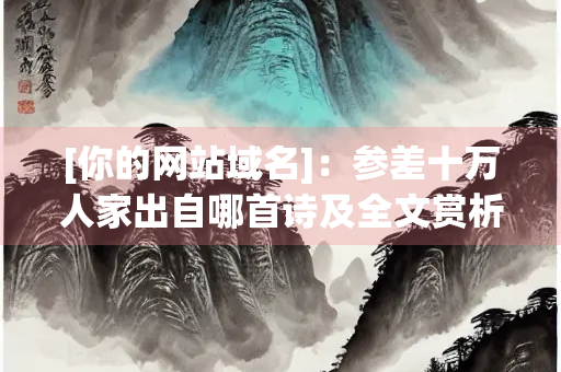 [你的网站域名]：参差十万人家出自哪首诗及全文赏析