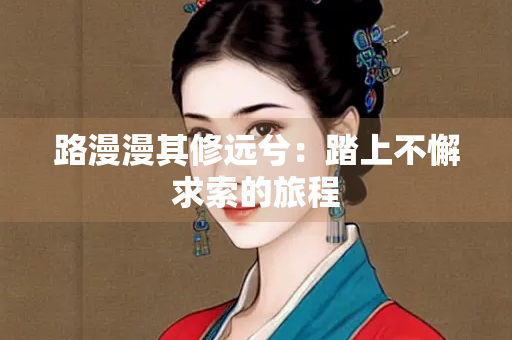 路漫漫其修远兮：踏上不懈求索的旅程