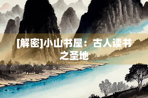 [解密]小山书屋：古人读书之圣地