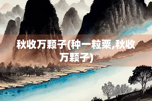 秋收万颗子(种一粒粟,秋收万颗子)