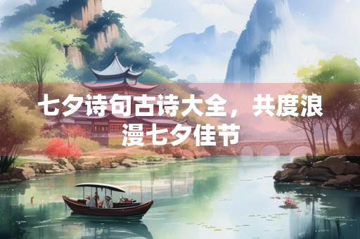 七夕诗句古诗大全，共度浪漫七夕佳节