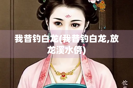 我昔钓白龙(我昔钓白龙,放龙溪水傍)