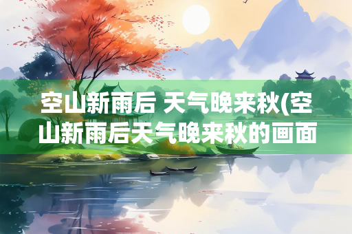 空山新雨后 天气晚来秋(空山新雨后天气晚来秋的画面)