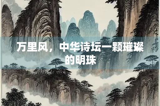万里风，中华诗坛一颗璀璨的明珠