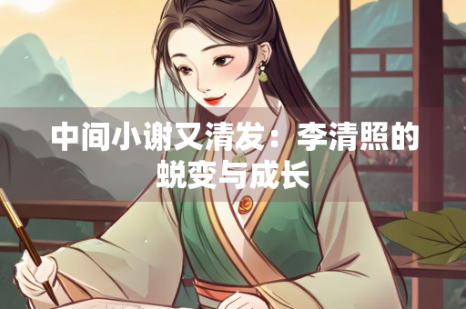 中间小谢又清发：李清照的蜕变与成长