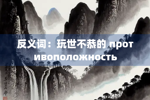 反义词：玩世不恭的 противоположность