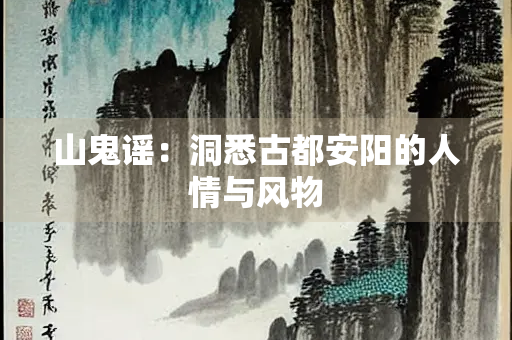 山鬼谣：洞悉古都安阳的人情与风物