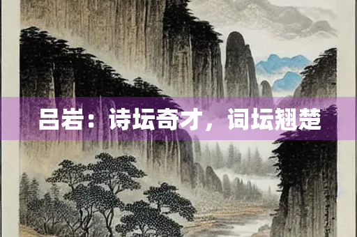 吕岩：诗坛奇才，词坛翘楚