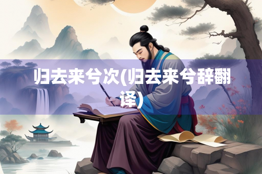 归去来兮次(归去来兮辞翻译)