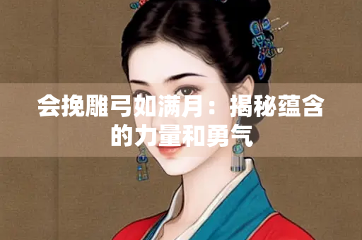 会挽雕弓如满月：揭秘蕴含的力量和勇气