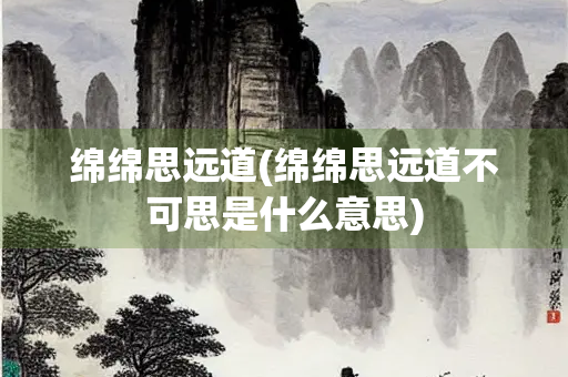 绵绵思远道(绵绵思远道不可思是什么意思)