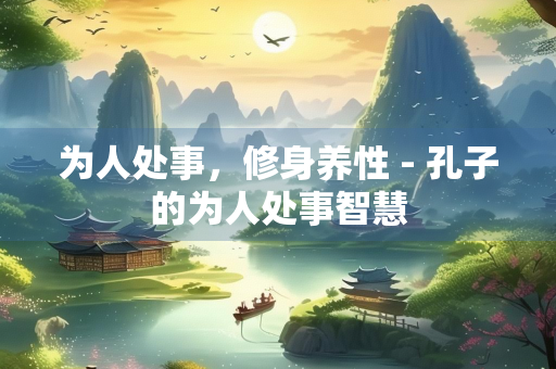 为人处事，修身养性 - 孔子的为人处事智慧
