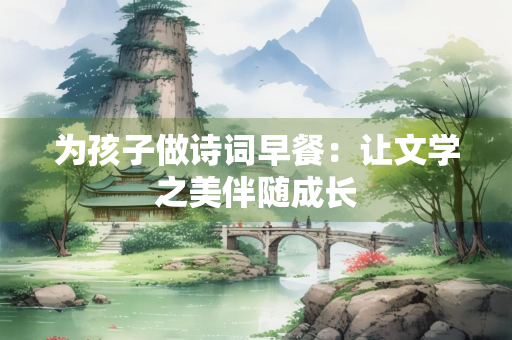 为孩子做诗词早餐：让文学之美伴随成长