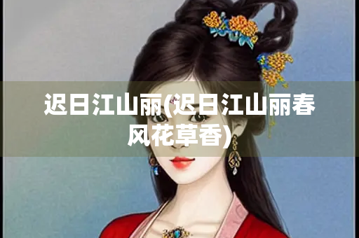 迟日江山丽(迟日江山丽春风花草香)