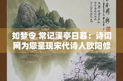 如梦令 常记溪亭日暮：诗词网为您呈现宋代诗人欧阳修的经典之作