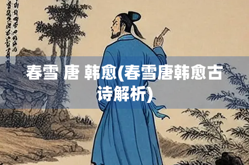 春雪 唐 韩愈(春雪唐韩愈古诗解析)