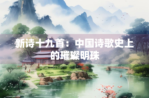 新诗十九首：中国诗歌史上的璀璨明珠