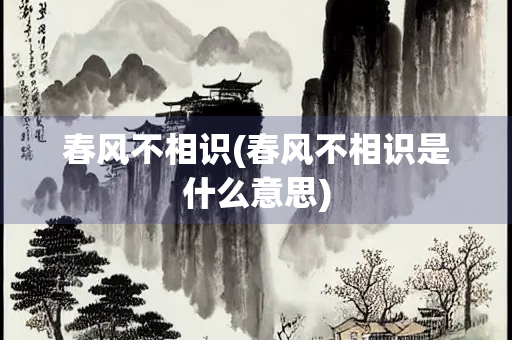 春风不相识(春风不相识是什么意思)