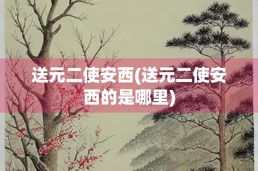 送元二使安西(送元二使安西的是哪里)