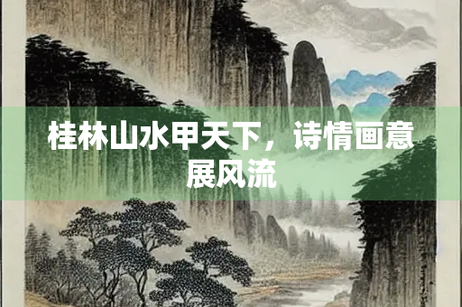 桂林山水甲天下，诗情画意展风流