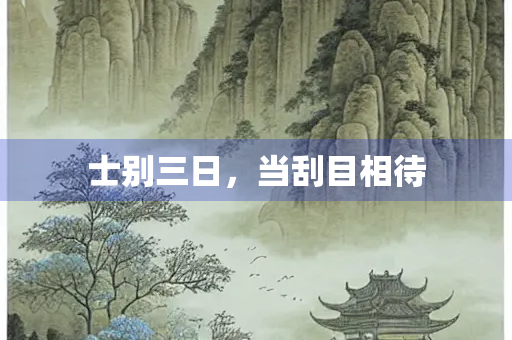 士别三日，当刮目相待