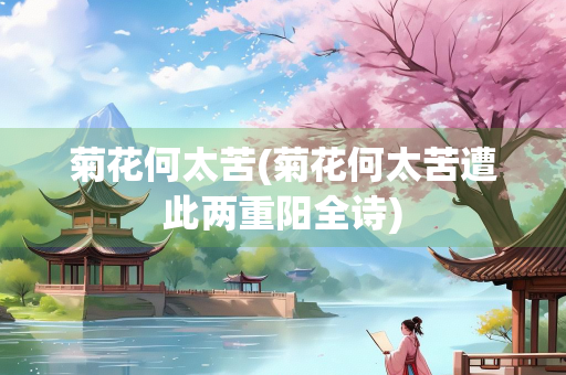 菊花何太苦(菊花何太苦遭此两重阳全诗)