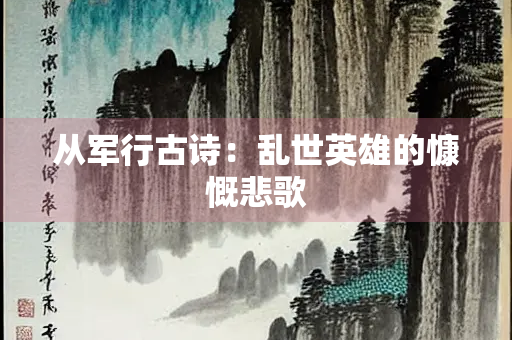 从军行古诗：乱世英雄的慷慨悲歌