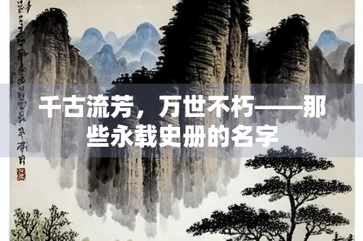 千古流芳，万世不朽——那些永载史册的名字
