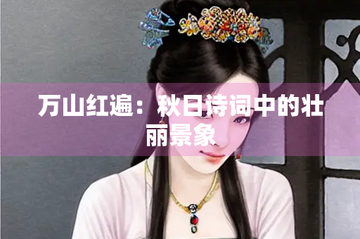万山红遍：秋日诗词中的壮丽景象