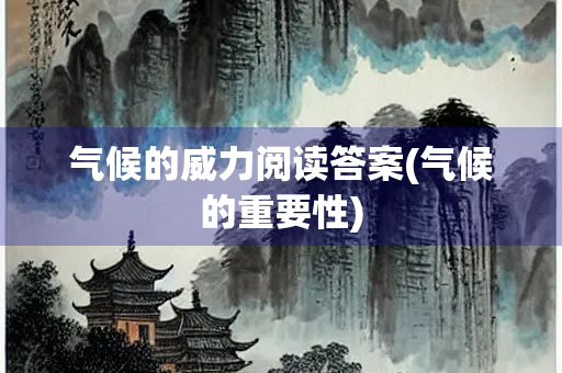 气候的威力阅读答案(气候的重要性)