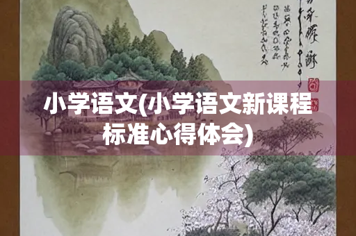 小学语文(小学语文新课程标准心得体会)