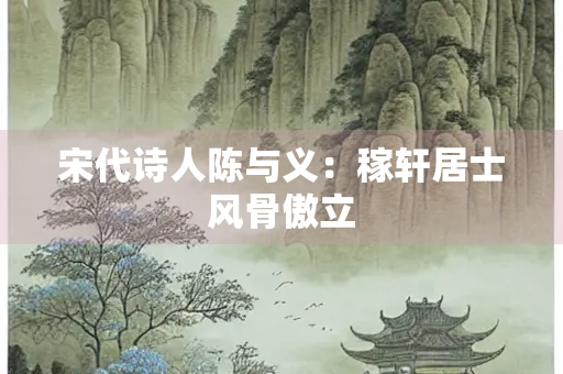 宋代诗人陈与义：稼轩居士风骨傲立