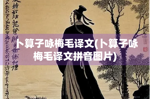 卜算子咏梅毛译文(卜算子咏梅毛译文拼音图片)