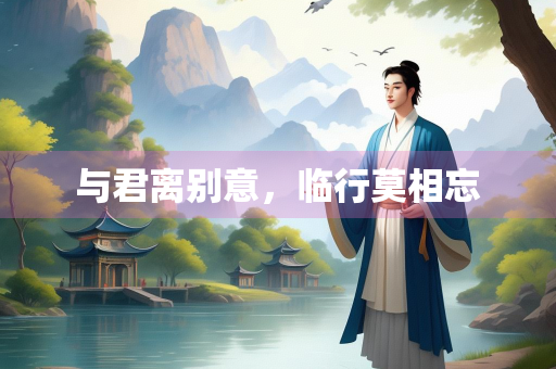 与君离别意，临行莫相忘