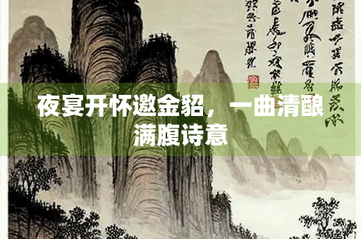 夜宴开怀邀金貂，一曲清酿满腹诗意