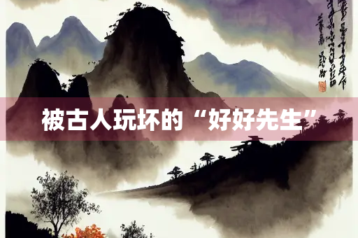 被古人玩坏的“好好先生”