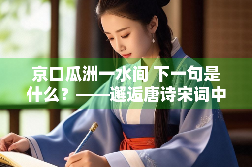 京口瓜洲一水间 下一句是什么？——邂逅唐诗宋词中的长相思