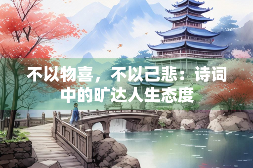 不以物喜，不以己悲：诗词中的旷达人生态度