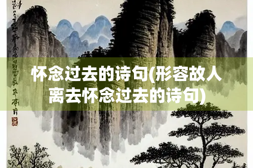 怀念过去的诗句(形容故人离去怀念过去的诗句)