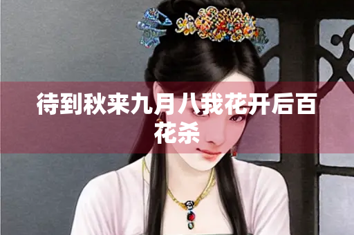 待到秋来九月八我花开后百花杀