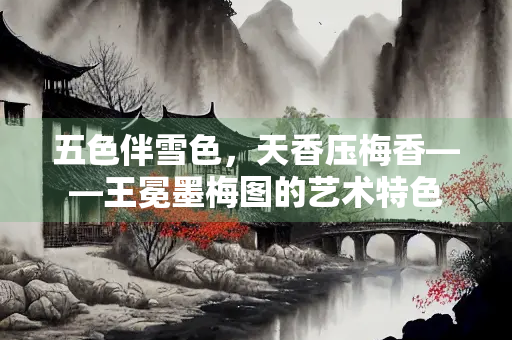 五色伴雪色，天香压梅香——王冕墨梅图的艺术特色