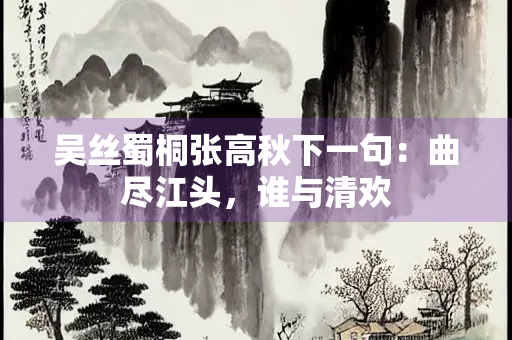 吴丝蜀桐张高秋下一句：曲尽江头，谁与清欢