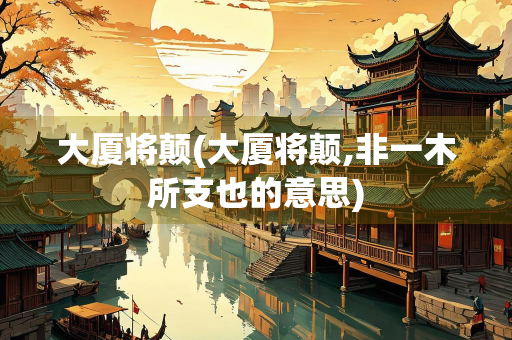大厦将颠(大厦将颠,非一木所支也的意思)