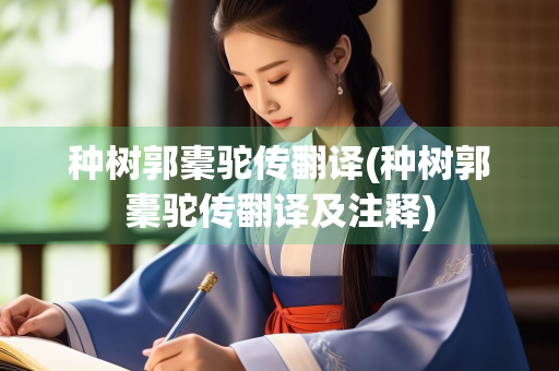 种树郭橐驼传翻译(种树郭橐驼传翻译及注释)