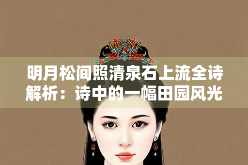 明月松间照清泉石上流全诗解析：诗中的一幅田园风光画